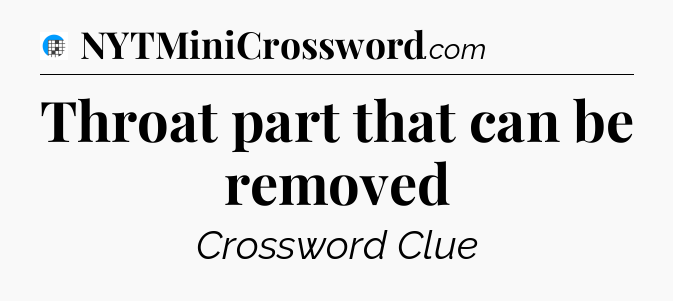 Throat part that can be removed Crossword Clue