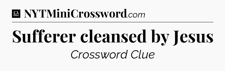 Sufferer cleansed by Jesus - LA Times Crossword
