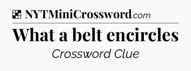 Solution: What a belt encircles - NYT Crossword