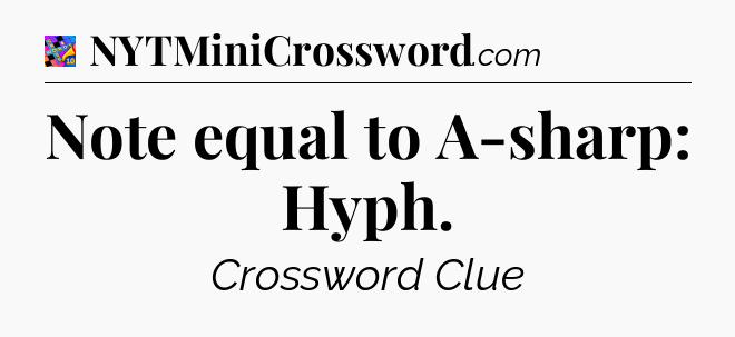 Note equal to A-sharp: Hyph Crossword Clue