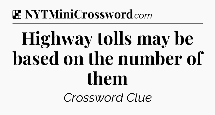 Solution: Highway tolls may be based on the number of them - NYT Crossword