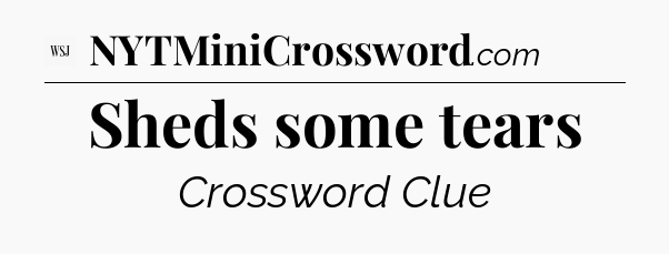 Sheds some tears - WSJ Crossword