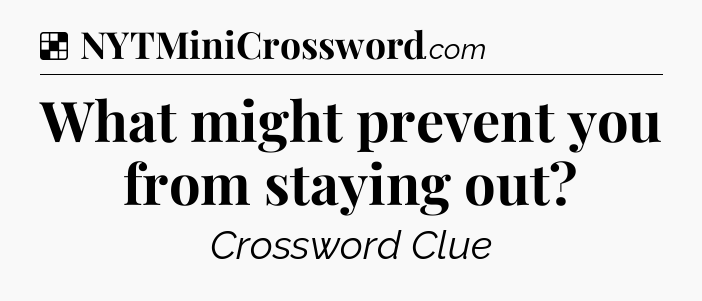 Solution: What might prevent you from staying out - NYT Crossword