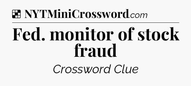 Solution: Fed. monitor of stock fraud - NYT Crossword