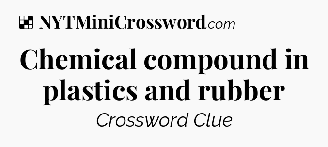 Solution: Chemical compound in plastics and rubber - NYT Crossword