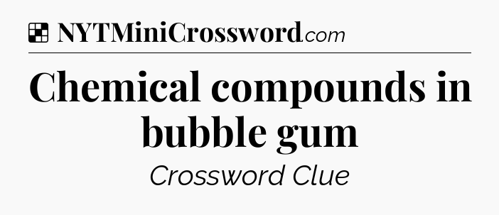 Solution: Chemical compounds in bubble gum - NYT Crossword