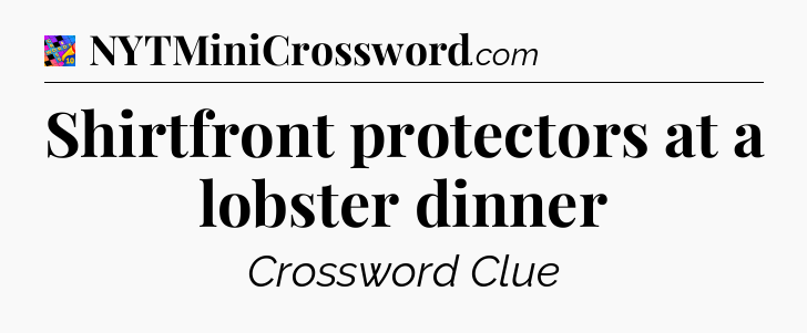 Shirtfront protectors at a lobster dinner Crossword Clue