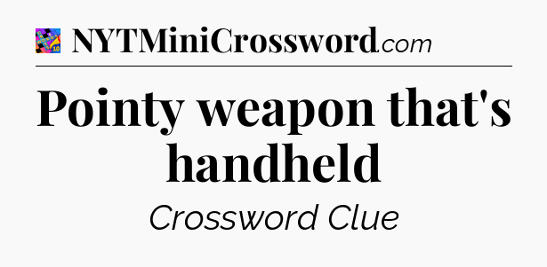 Pointy weapon that's handheld Crossword Clue