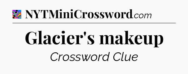 Glacier's makeup Crossword Clue