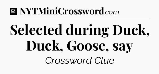 Selected during Duck, Duck, Goose, say - LA Times Crossword