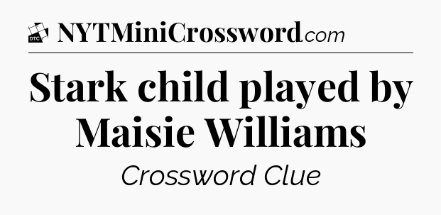 Stark child played by Maisie Williams - Daily Themed Classic Crossword