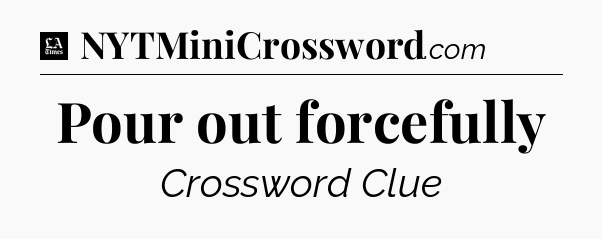 Pour out forcefully - LA Times Crossword