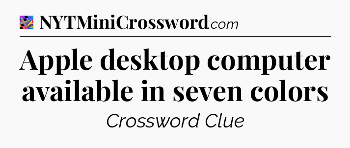 Apple desktop computer available in seven colors Crossword Clue