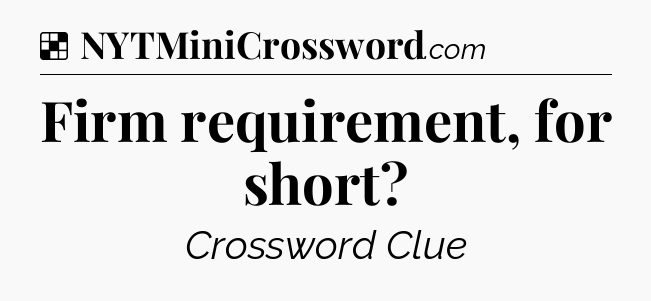 Solution: Firm requirement, for short - NYT Crossword