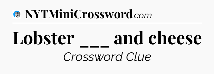 Lobster ___ and cheese Crossword Clue