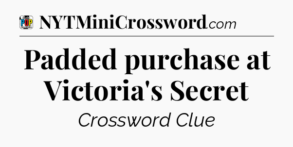 Padded purchase at Victoria's Secret Crossword Clue