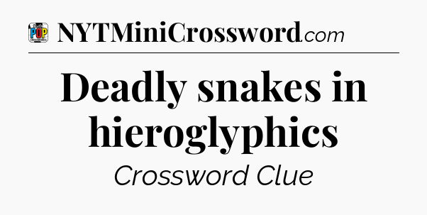 Deadly snakes in hieroglyphics Crossword Clue