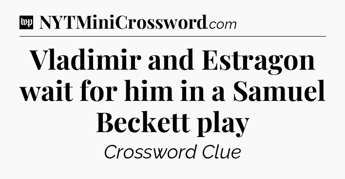 Vladimir and Estragon wait for him in a Samuel Beckett play Crossword Clue
