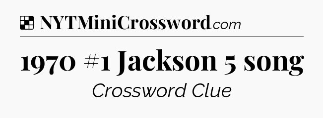 Solution: 1970 #1 Jackson 5 song - NYT Crossword