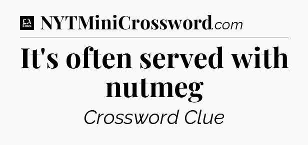 It's often served with nutmeg - LA Times Crossword