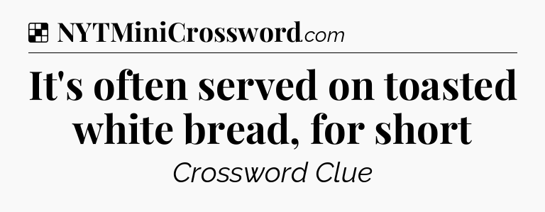 Solution: It's often served on toasted white bread, for short - NYT Crossword