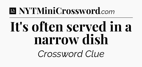 It's often served in a narrow dish - LA Times Crossword