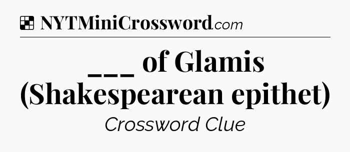 Solution: ___ of Glamis (Shakespearean epithet) - NYT Crossword