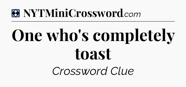 Solution: One who's completely toast - NYT Mini Crossword