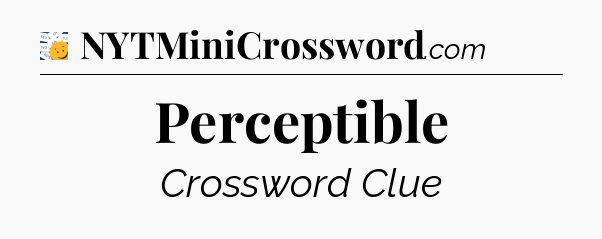 Perceptible - 7 Little Words