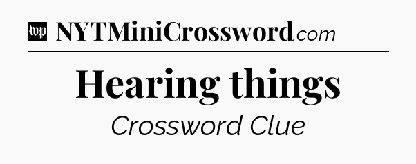 Hearing things Crossword Clue