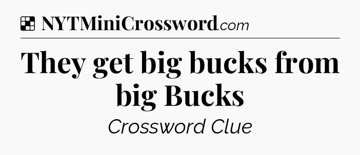 Solution: They get big bucks from big Bucks - NYT Crossword