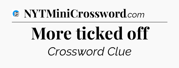 More ticked off Crossword Clue