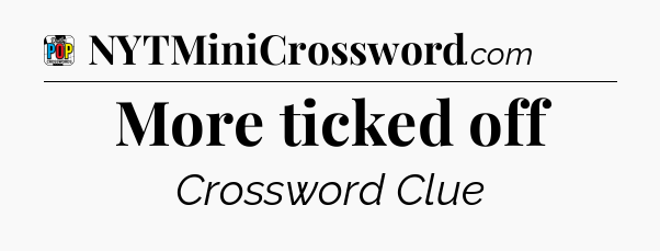 More ticked off Crossword Clue