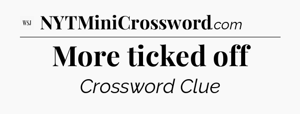 More ticked off - WSJ Crossword