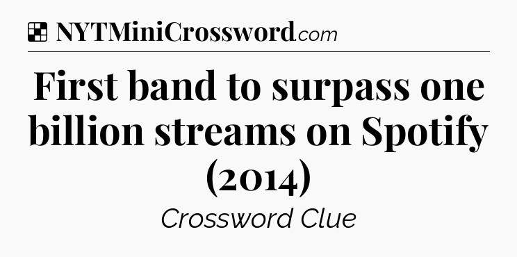 Solution: First band to surpass one billion streams on Spotify (2014) - NYT Crossword