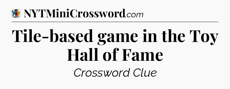 Tile-based game in the Toy Hall of Fame Crossword Clue