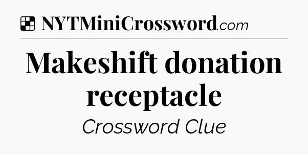 Solution: Makeshift donation receptacle - NYT Crossword