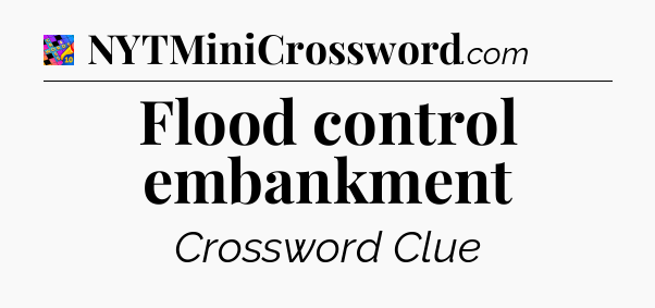Flood control embankment Crossword Clue