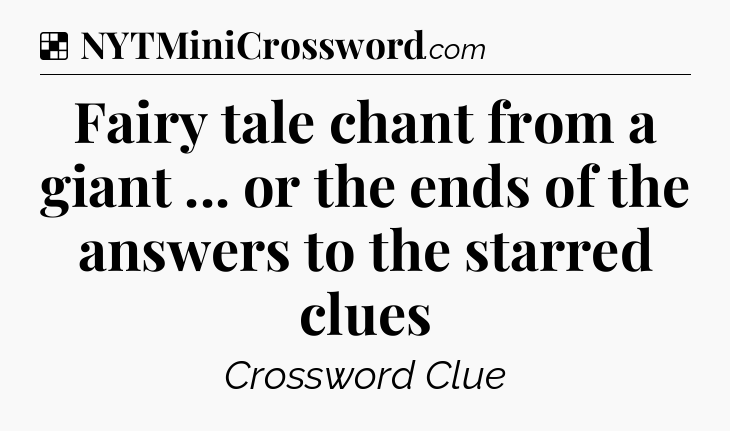 Solution: Fairy tale chant from a giant ... or the ends of the answers to the starred clues - NYT Crossword