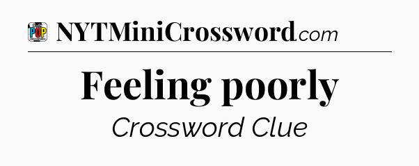 Feeling poorly Crossword Clue