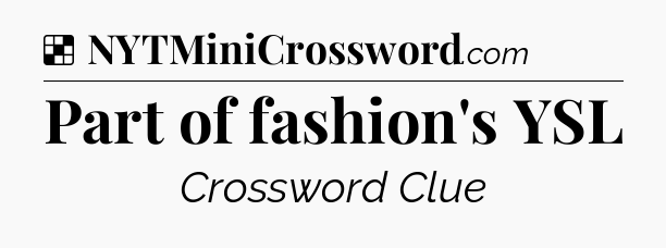 Solution: Part of fashion's YSL - NYT Crossword