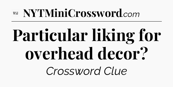 Particular liking for overhead decor - WSJ Crossword
