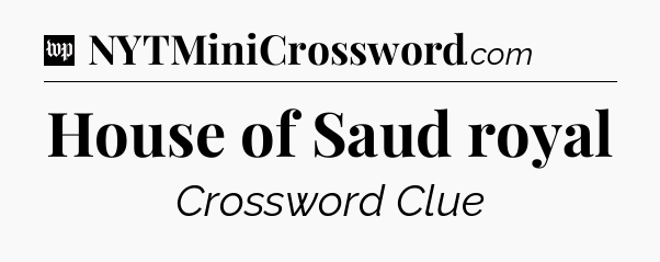House of Saud royal Crossword Clue