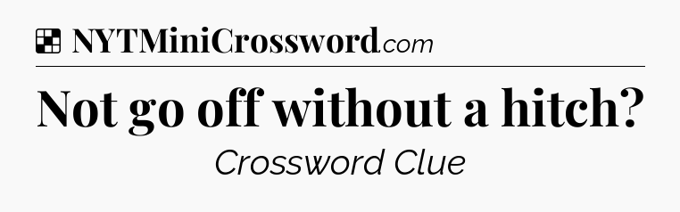 Solution: Not go off without a hitch - NYT Crossword