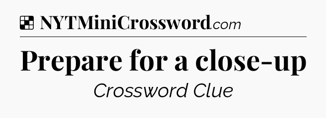 Solution: Prepare for a close-up - NYT Crossword