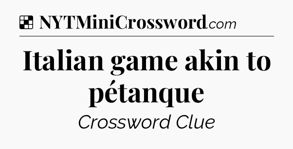 Solution: Italian game akin to pétanque - NYT Crossword