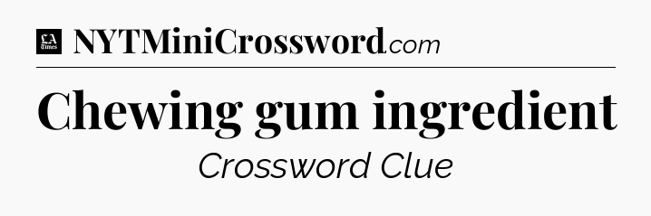 Chewing gum ingredient - LA Times Crossword