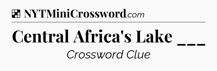 Solution: Central Africa's Lake ___ - NYT Crossword