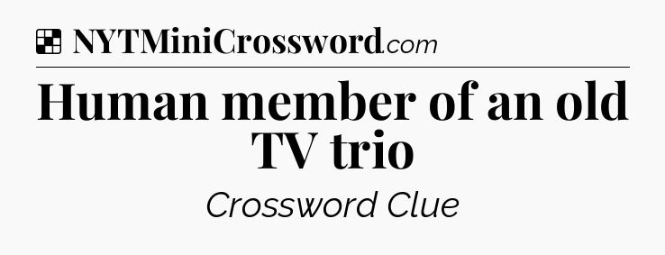 Solution: Human member of an old TV trio - NYT Crossword