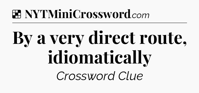 Solution: By a very direct route, idiomatically - NYT Crossword